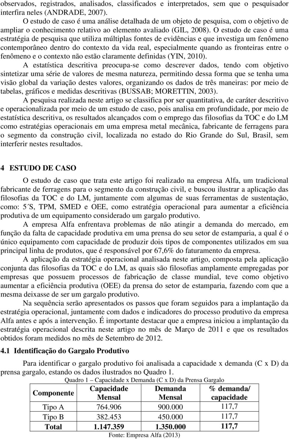 O estudo de caso é uma estratégia de pesquisa que utiliza múltiplas fontes de evidências e que investiga um fenômeno contemporâneo dentro do contexto da vida real, especialmente quando as fronteiras