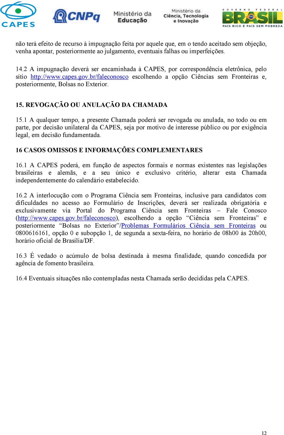 br/faleconosco escolhendo a opção Ciências sem Fronteiras e, posteriormente, Bolsas no Exterior. 15. REVOGAÇÃO OU ANULAÇÃO DA CHAMADA 15.