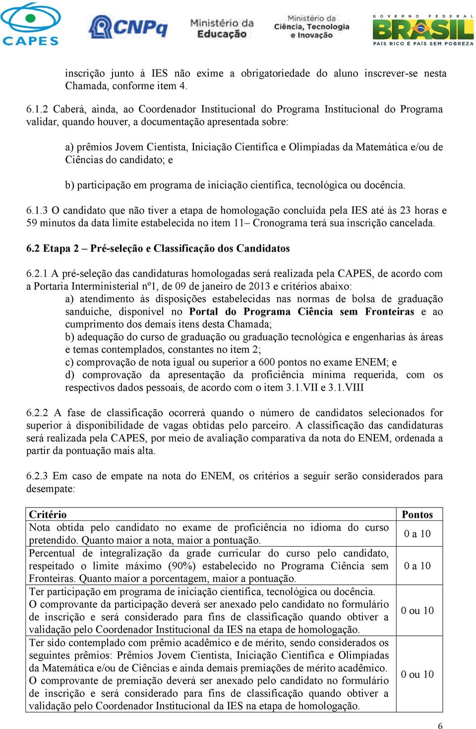 Olimpíadas da Matemática e/ou de Ciências do candidato; e b) participação em programa de iniciação científica, tecnológica ou docência. 6.1.