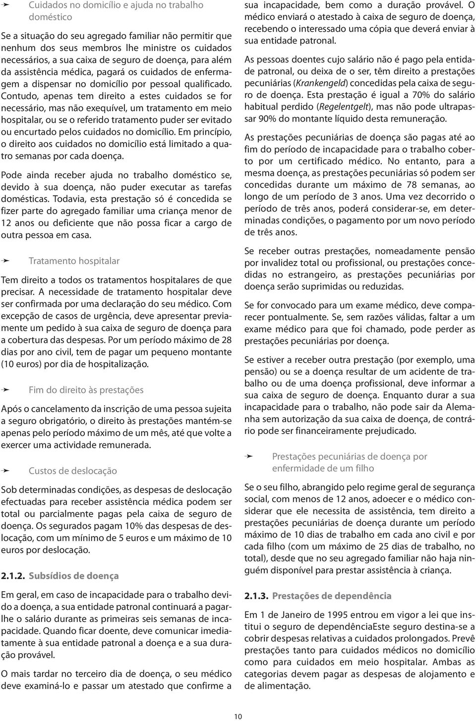 Contudo, apenas tem direito a estes cuidados se for necessário, mas não exequível, um tratamento em meio hospitalar, ou se o referido tratamento puder ser evitado ou encurtado pelos cuidados no