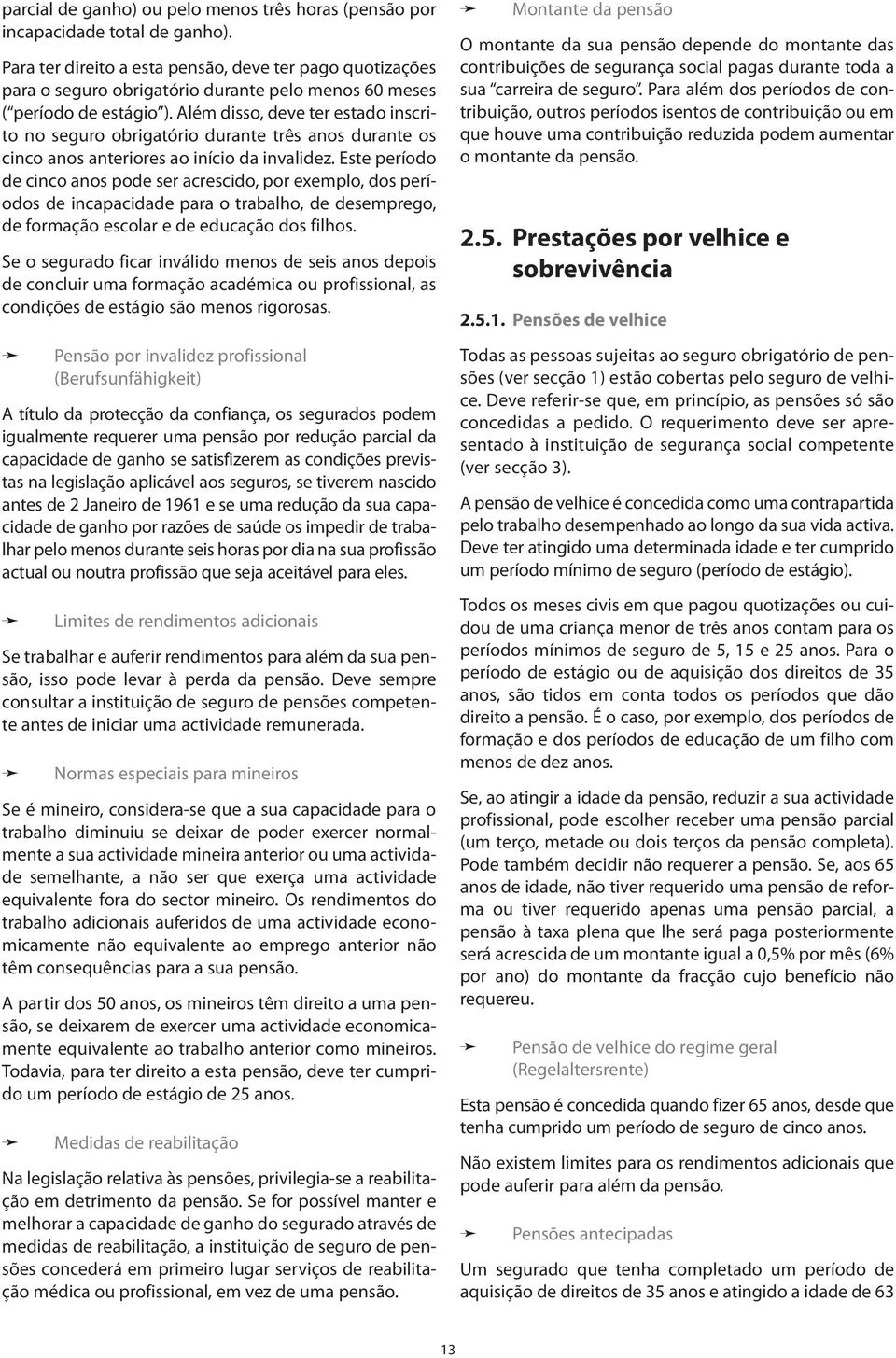 Além disso, deve ter estado inscrito no seguro obrigatório durante três anos durante os cinco anos anteriores ao início da invalidez.