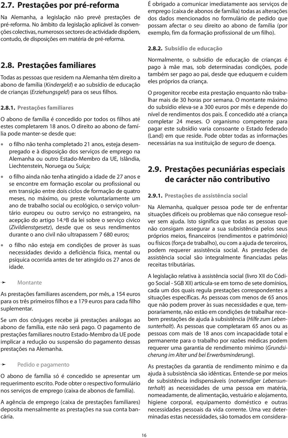 Prestações familiares Todas as pessoas que residem na Alemanha têm direito a abono de família (Kindergeld) e ao subsídio de educação de crianças (Erziehungsgeld) para os seus filhos. 2.8.1.