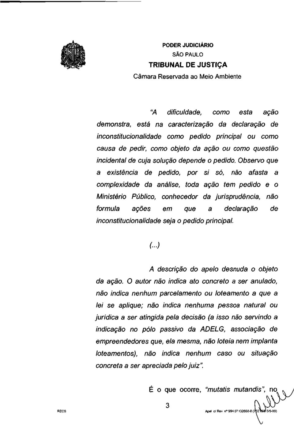 Observo que a existência de pedido, por si só, não afasta a complexidade da análise, toda ação tem pedido e o Ministério Público, conhecedor da jurisprudência, não formula ações em que a declaração