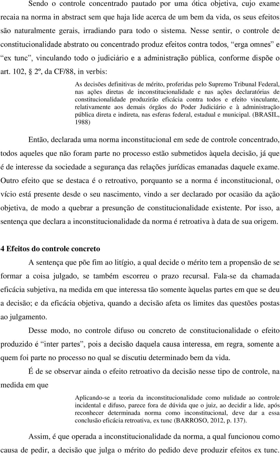 Nesse sentir, o controle de constitucionalidade abstrato ou concentrado produz efeitos contra todos, erga omnes e ex tunc, vinculando todo o judiciário e a administração pública, conforme dispõe o