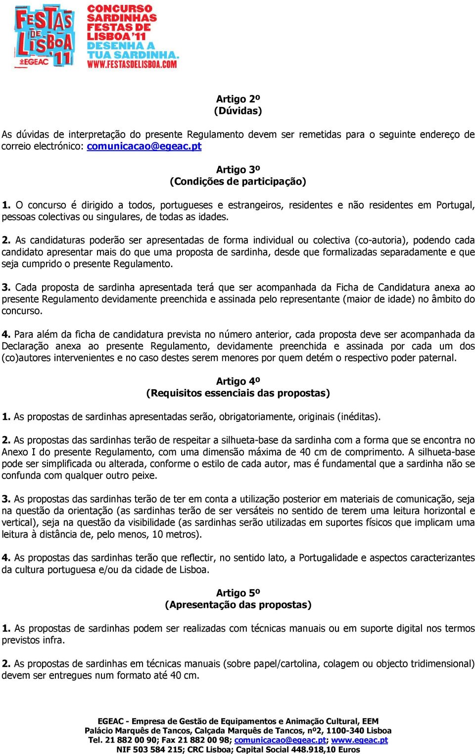 As candidaturas poderão ser apresentadas de forma individual ou colectiva (co-autoria), podendo cada candidato apresentar mais do que uma proposta de sardinha, desde que formalizadas separadamente e