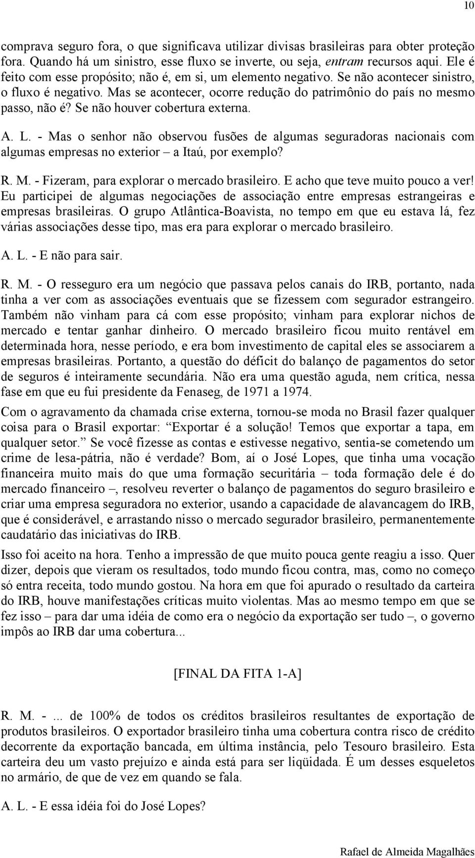 Se não houver cobertura externa. A. L. - Mas o senhor não observou fusões de algumas seguradoras nacionais com algumas empresas no exterior a Itaú, por exemplo? R. M. - Fizeram, para explorar o mercado brasileiro.