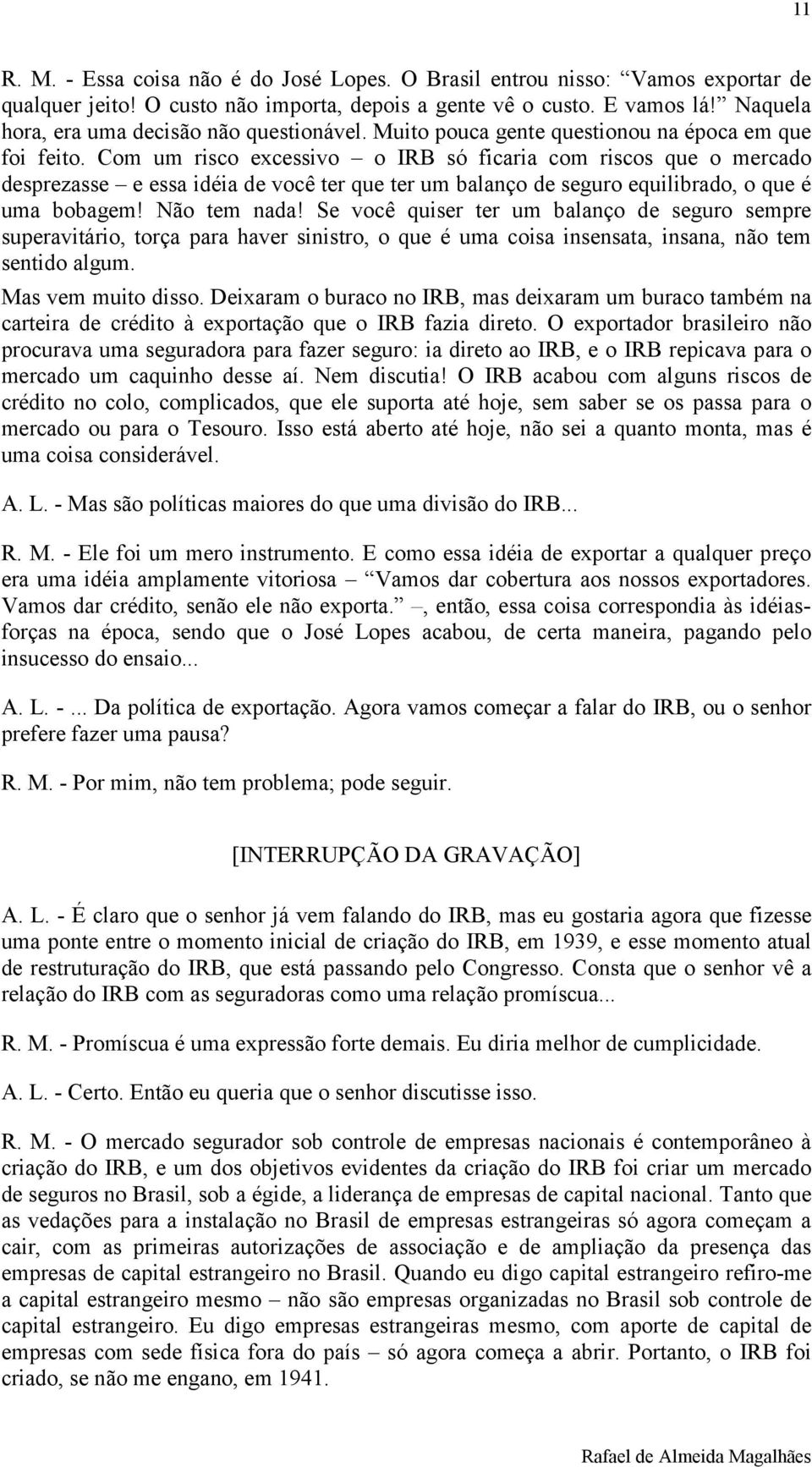 Com um risco excessivo o IRB só ficaria com riscos que o mercado desprezasse e essa idéia de você ter que ter um balanço de seguro equilibrado, o que é uma bobagem! Não tem nada!