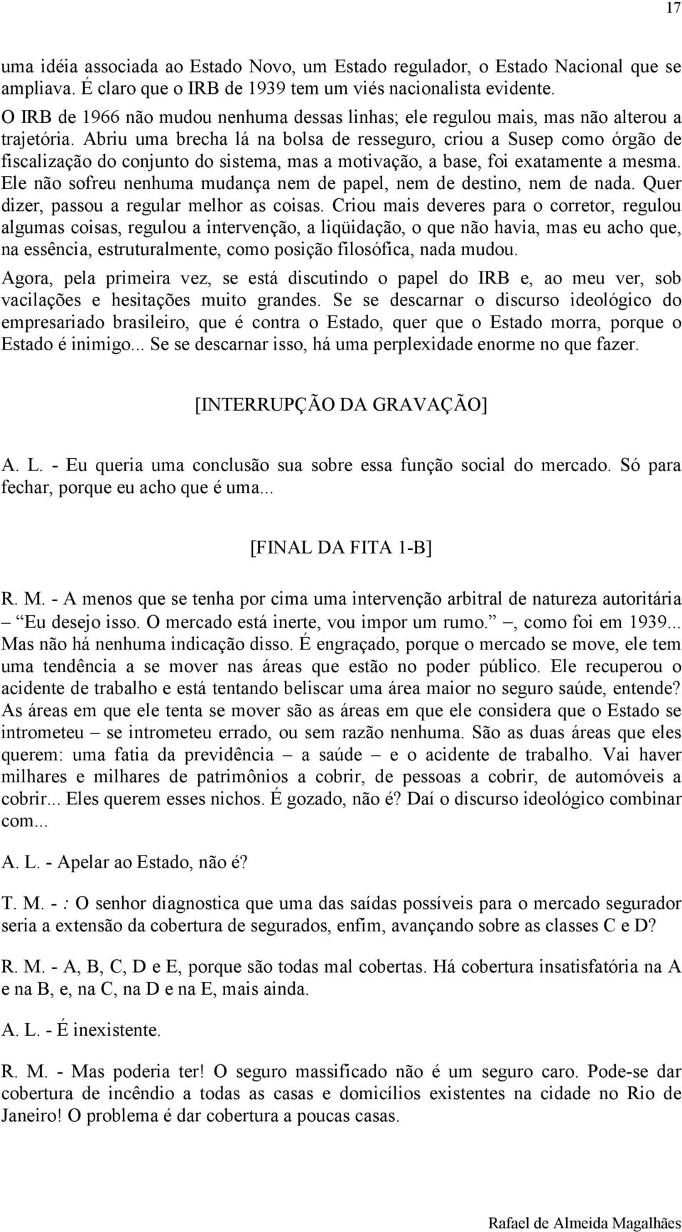 Abriu uma brecha lá na bolsa de resseguro, criou a Susep como órgão de fiscalização do conjunto do sistema, mas a motivação, a base, foi exatamente a mesma.