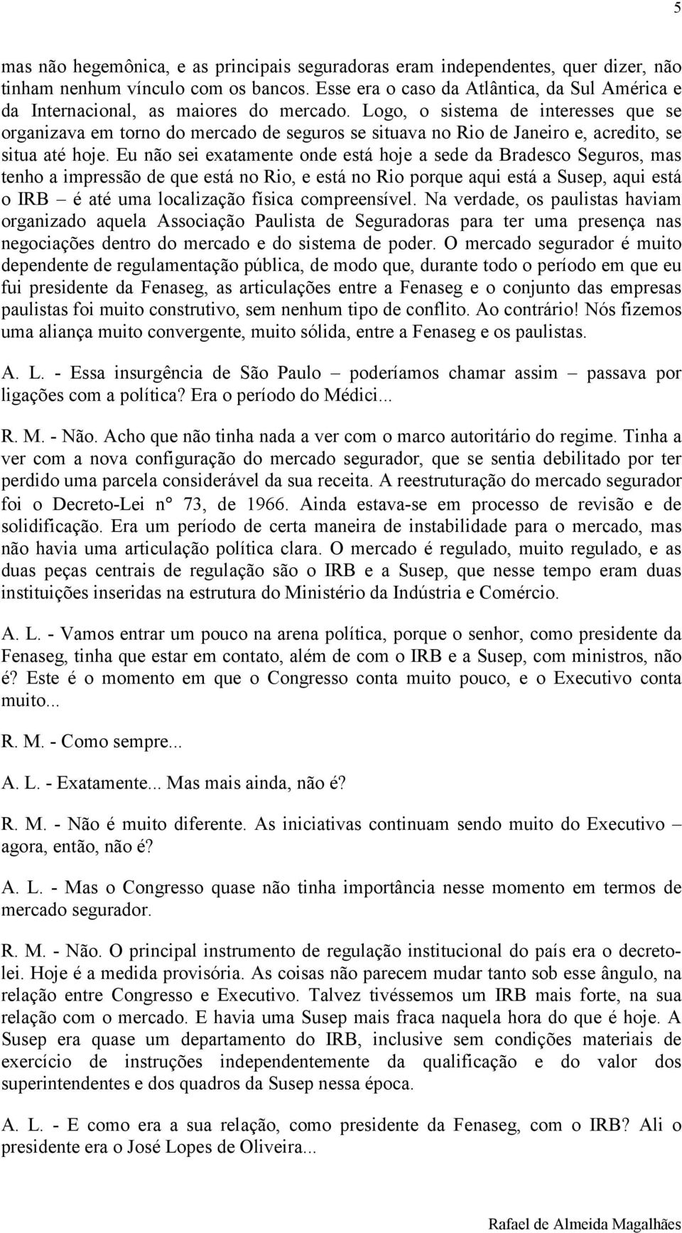 Logo, o sistema de interesses que se organizava em torno do mercado de seguros se situava no Rio de Janeiro e, acredito, se situa até hoje.