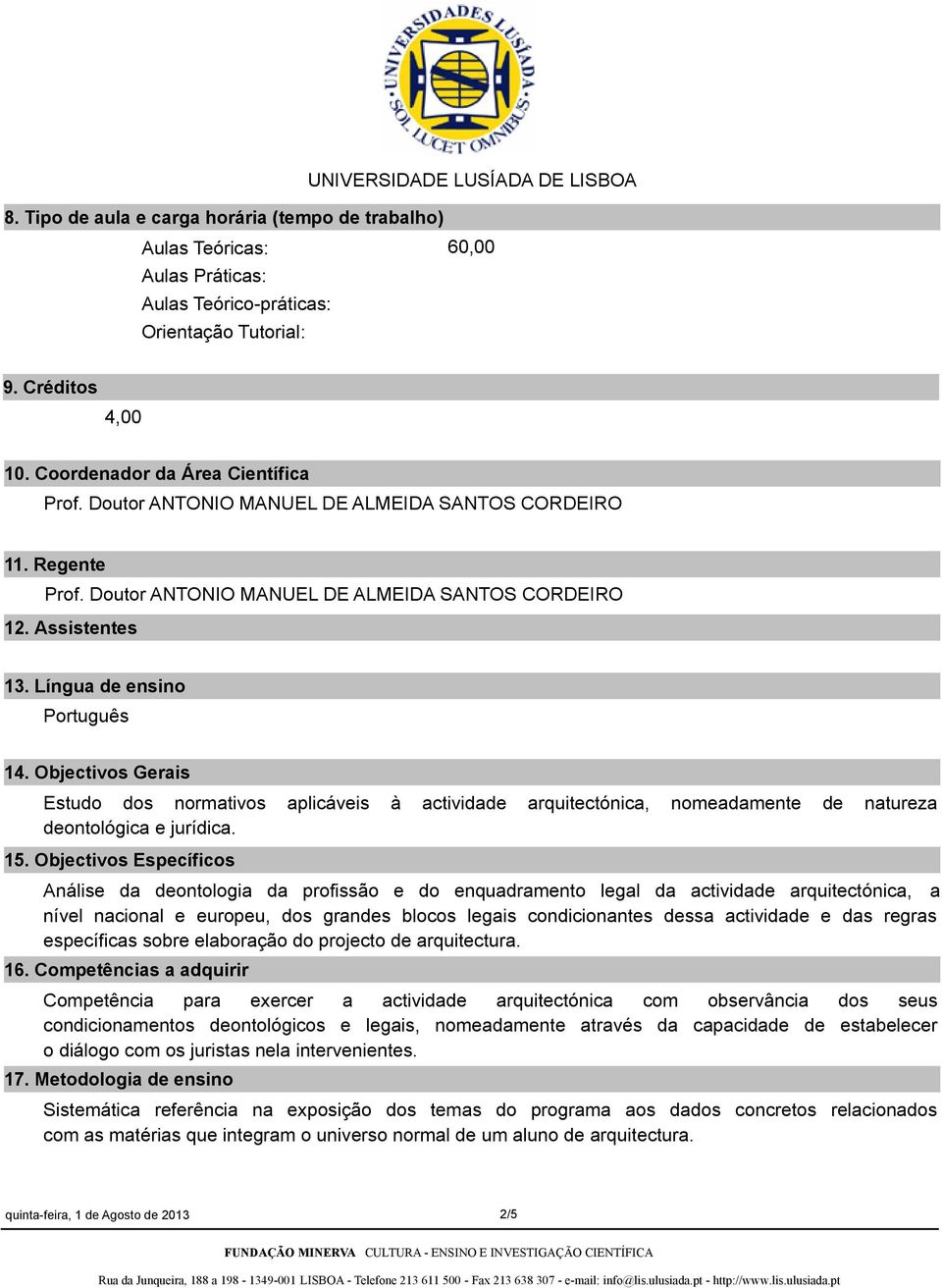 Objectivos Gerais Estudo dos normativos aplicáveis à actividade arquitectónica, nomeadamente de natureza deontológica e jurídica. 15.