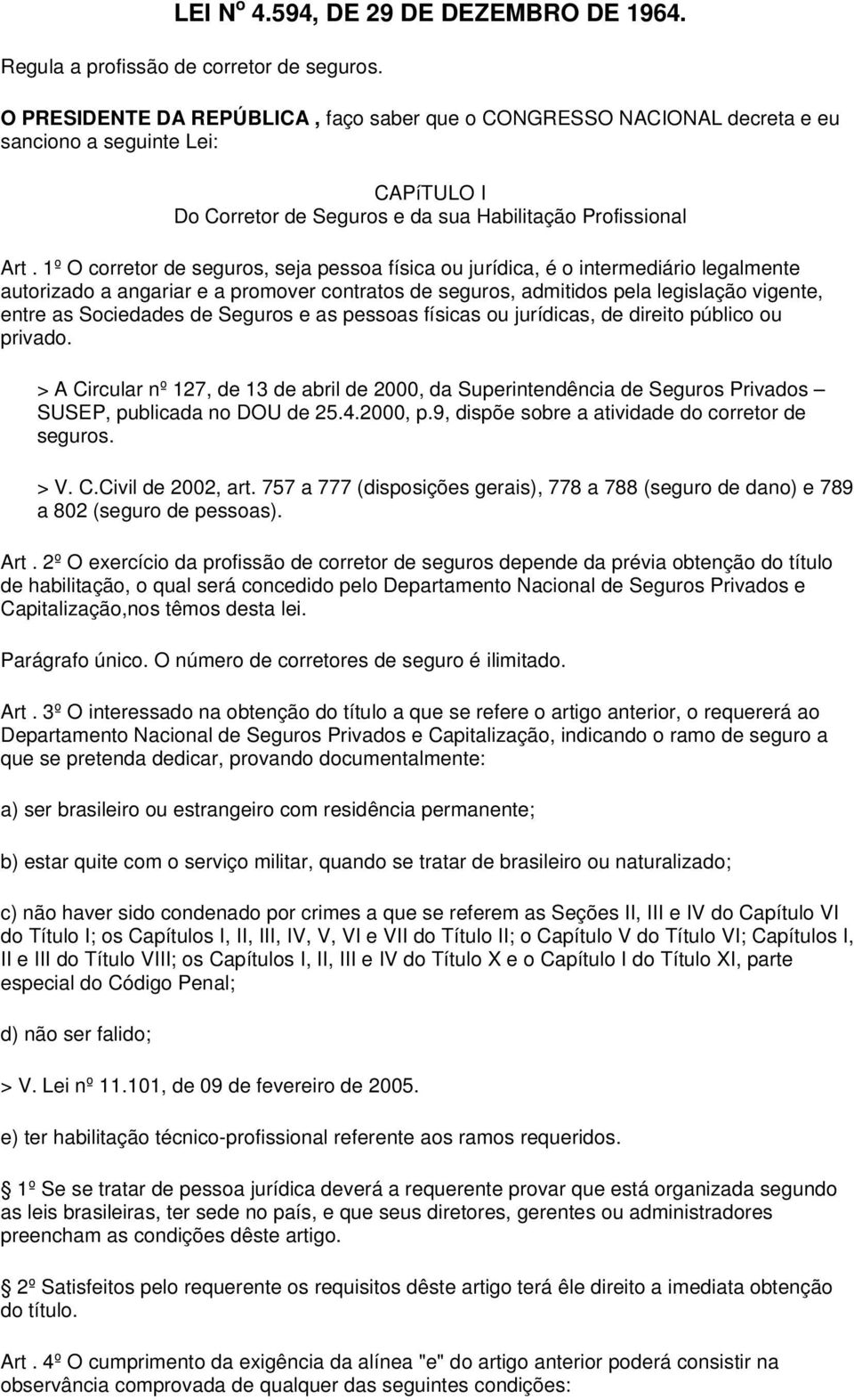 1º O corretor de seguros, seja pessoa física ou jurídica, é o intermediário legalmente autorizado a angariar e a promover contratos de seguros, admitidos pela legislação vigente, entre as Sociedades