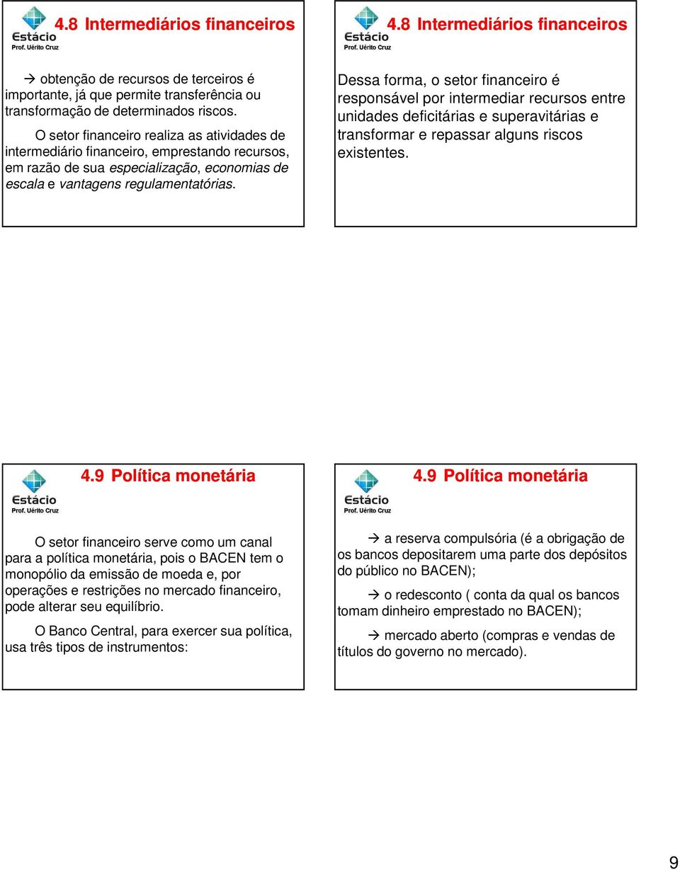 Dessa forma, o setor financeiro é responsável por intermediar recursos entre unidades deficitárias e superavitárias e transformar e repassar alguns riscos existentes. 4.9 Política monetária 4.