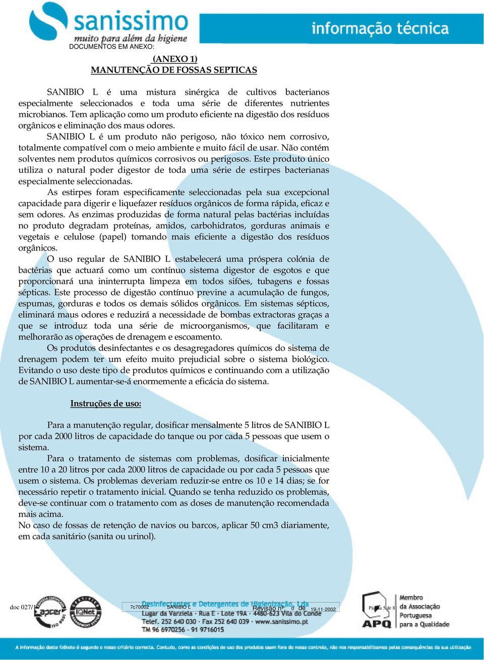 SANIBIO L é um produto não perigoso, não tóxico nem corrosivo, totalmente compatível com o meio ambiente e muito fácil de usar. Não contém solventes nem produtos químicos corrosivos ou perigosos.