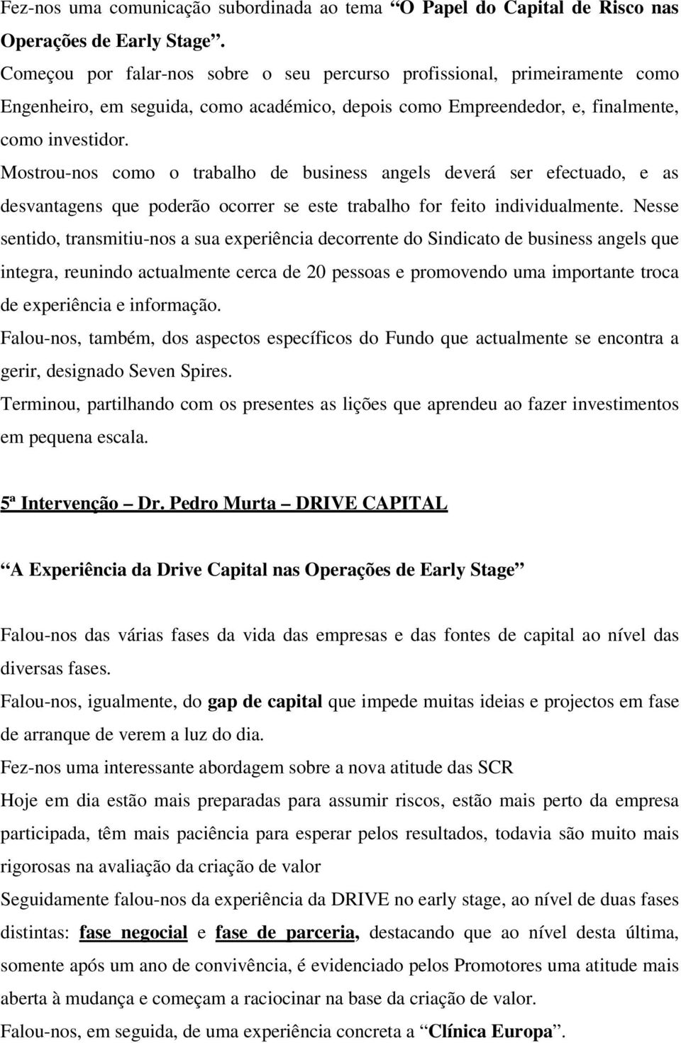 Mostrou-nos como o trabalho de business angels deverá ser efectuado, e as desvantagens que poderão ocorrer se este trabalho for feito individualmente.