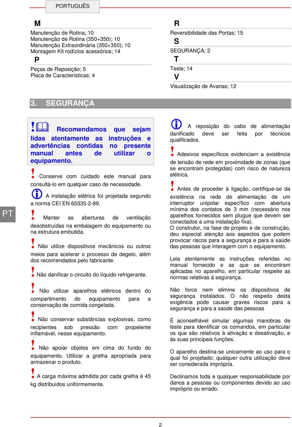 ! Conserve com cuidado este manual para consultá-lo em qualquer caso de necessidade. i A instalação elétrica foi projetada segundo a norma CEI EN 60335-2-89.