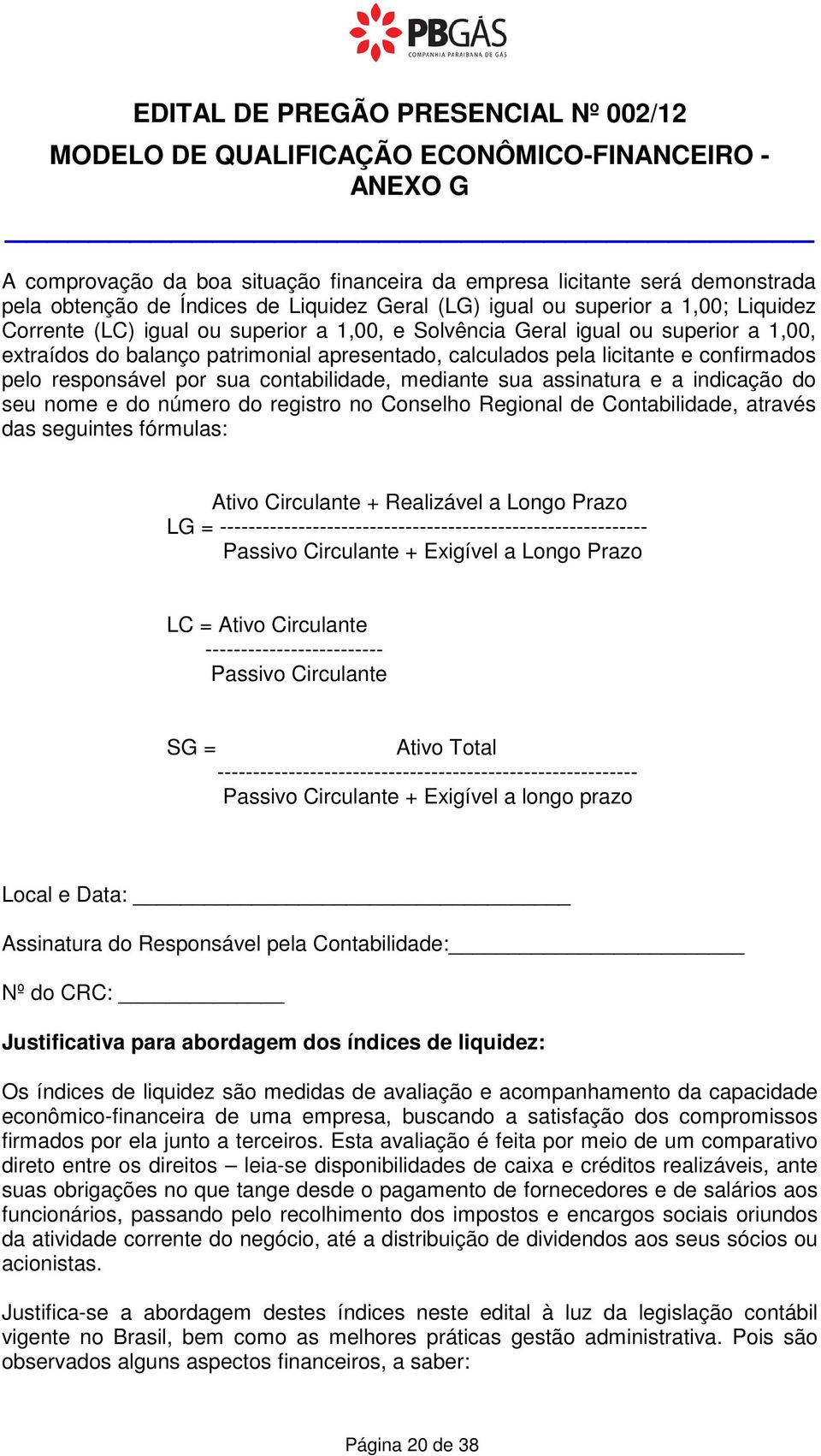 responsável por sua contabilidade, mediante sua assinatura e a indicação do seu nome e do número do registro no Conselho Regional de Contabilidade, através das seguintes fórmulas: Ativo Circulante +