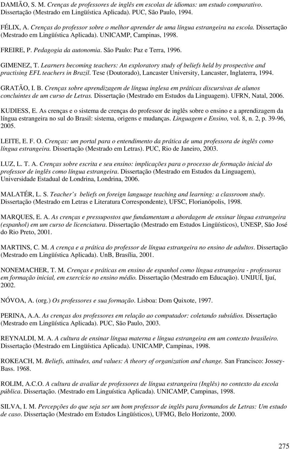 São Paulo: Paz e Terra, 1996. GIMENEZ, T. Learners becoming teachers: An exploratory study of beliefs held by prospective and practising EFL teachers in Brazil.