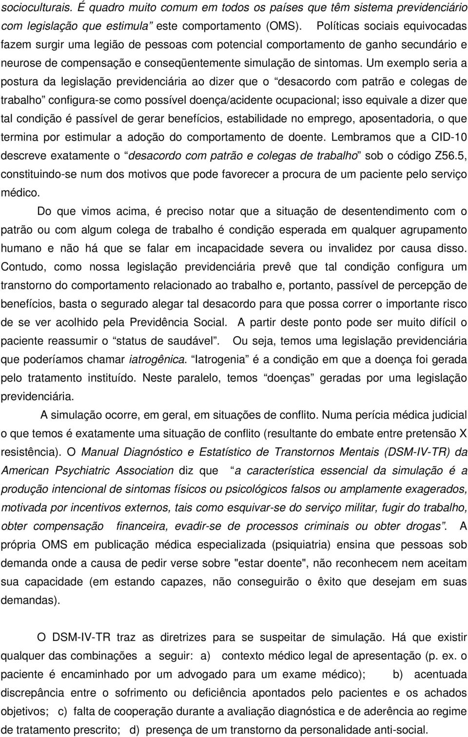 Um exemplo seria a postura da legislação previdenciária ao dizer que o desacordo com patrão e colegas de trabalho configura-se como possível doença/acidente ocupacional; isso equivale a dizer que tal