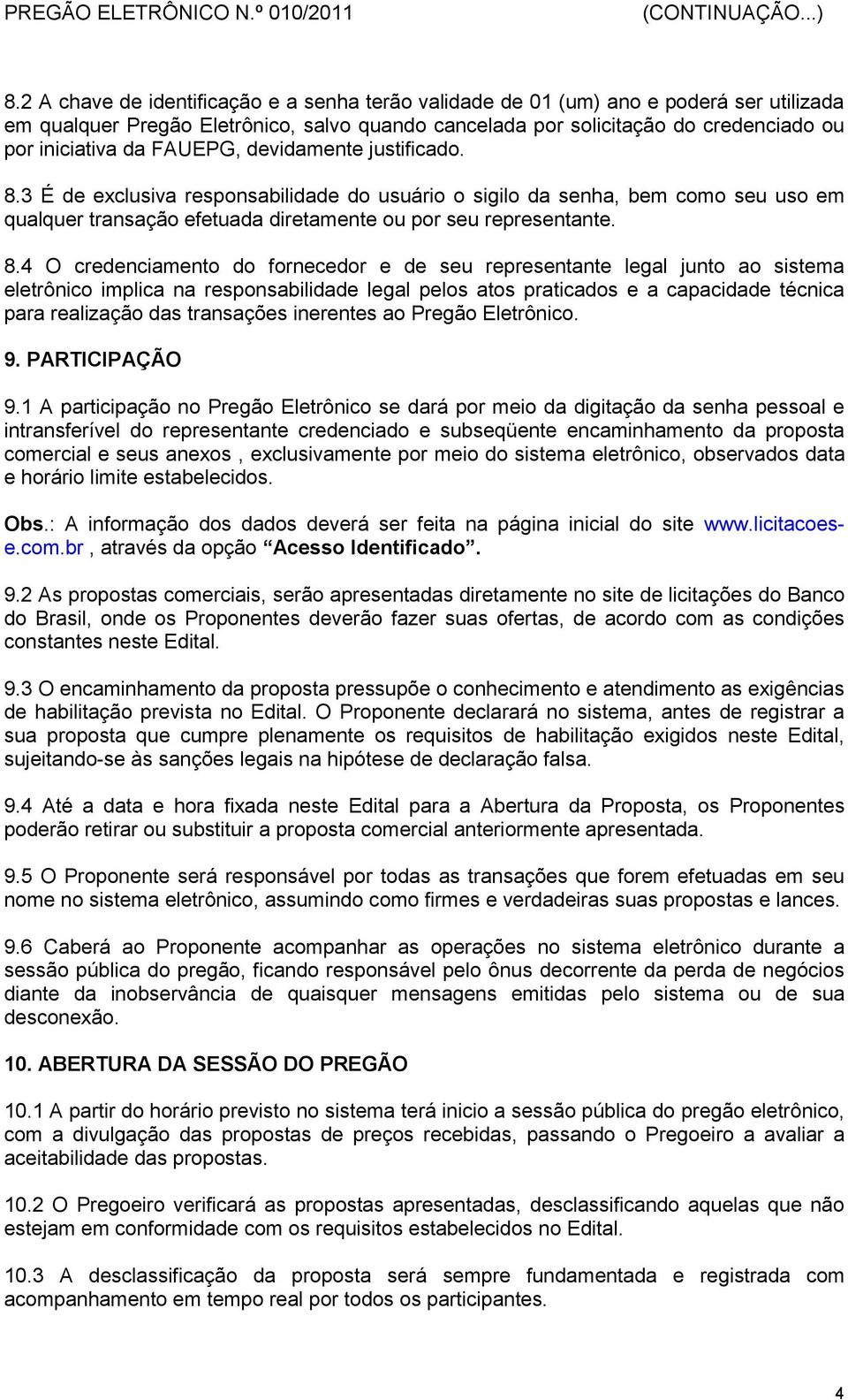 3 É de exclusiva responsabilidade do usuário o sigilo da senha, bem como seu uso em qualquer transação efetuada diretamente ou por seu representante. 8.