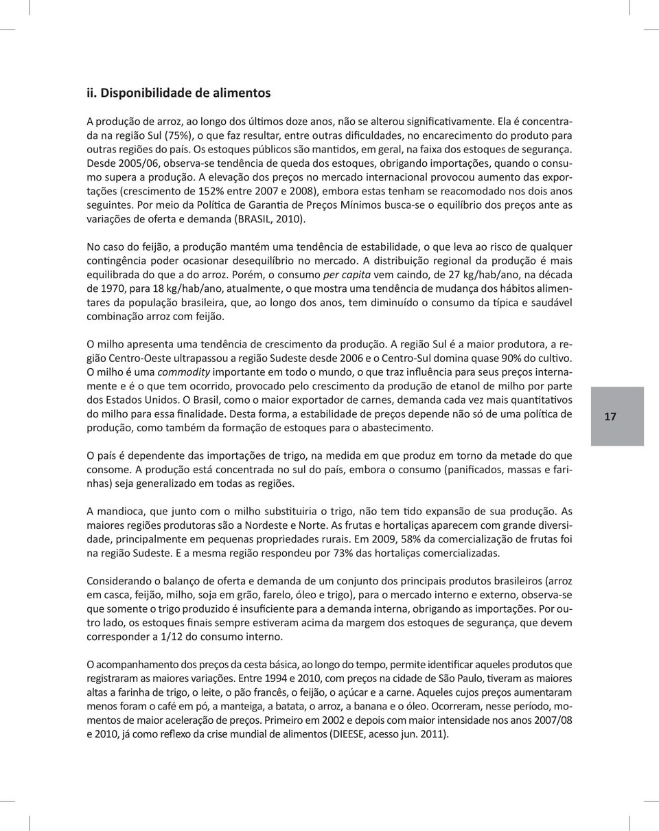 Os estoques públicos são mantidos, em geral, na faixa dos estoques de segurança. Desde 2005/06, observa-se tendência de queda dos estoques, obrigando importações, quando o consumo supera a produção.