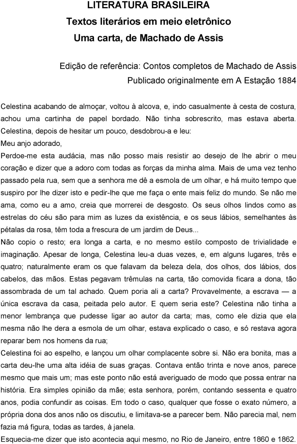 Celestina, depois de hesitar um pouco, desdobrou-a e leu: Meu anjo adorado, Perdoe-me esta audácia, mas não posso mais resistir ao desejo de lhe abrir o meu coração e dizer que a adoro com todas as