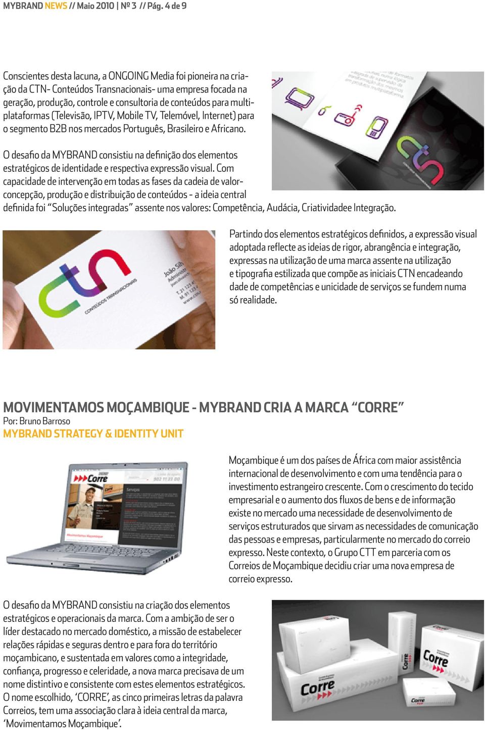 multiplataformas (Televisão, IPTV, Mobile TV, Telemóvel, Internet) para o segmento B2B nos mercados Português, Brasileiro e Africano.