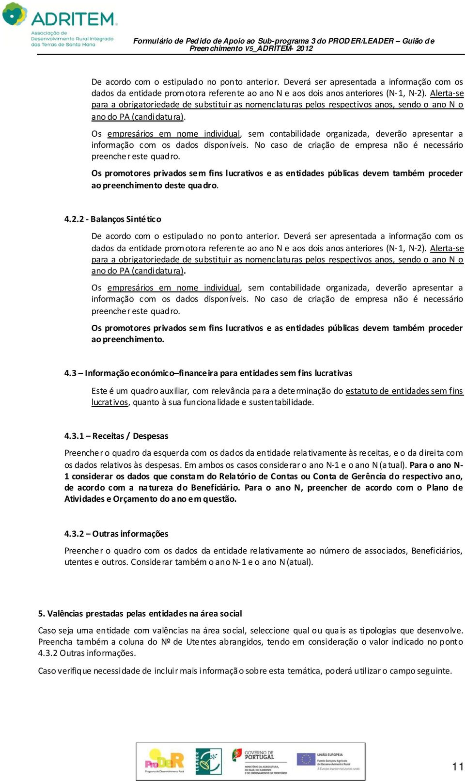 Os empresários em nome individual, sem contabilidade organizada, deverão apresentar a informação com os dados disponíveis. No caso de criação de empresa não é necessário preencher este quadro.