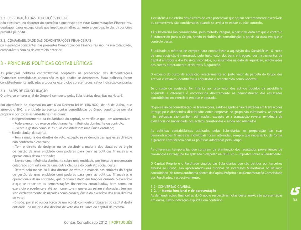 Comparabilidade das demonstrações financeiras Os elementos constantes nas presentes Demonstrações Financeiras são, na sua totalidade, comparáveis com os do exercício anterior.