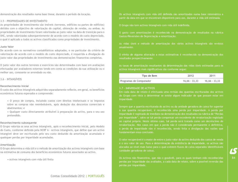 As propriedades de investimento foram valorizadas ao justo valor na data de transição para o SNC, sendo valorizadas subsequentemente de acordo com o modelo do custo depreciado, o qual é aplicado a