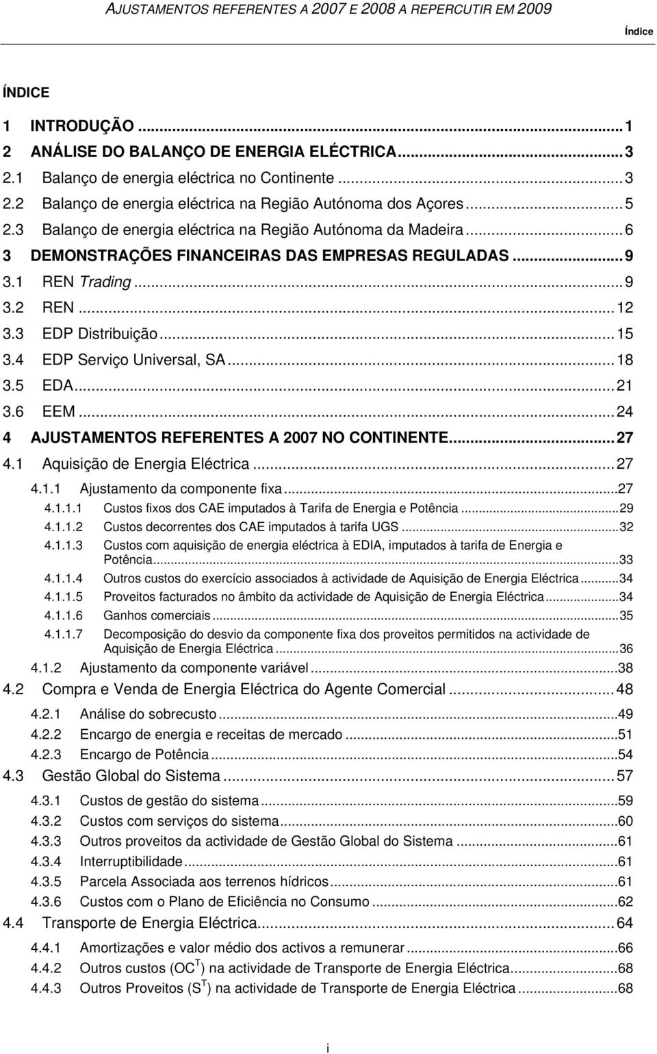 4 EDP Serviço Universal, SA... 18 3.5 EDA... 21 3.6 EEM... 24 4 AJUSTAMENTOS REFERENTES A 2007 NO CONTINENTE... 27 4.1 Aquisição de Energia Eléctrica... 27 4.1.1 Ajustamento da componente fixa... 27 4.1.1.1 Custos fixos dos CAE imputados à Tarifa de Energia e Potência.