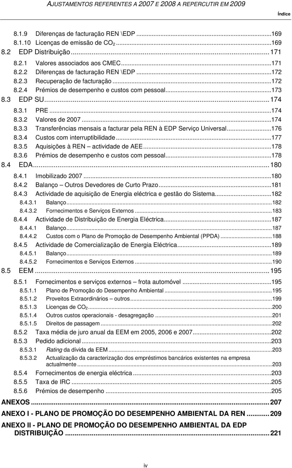 ..176 8.3.4 Custos com interruptibilidade...177 8.3.5 Aquisições à REN actividade de AEE...178 8.3.6 Prémios de desempenho e custos com pessoal...178 8.4 EDA... 180 8.4.1 Imobilizado 2007...180 8.4.2 Balanço Outros Devedores de Curto Prazo.