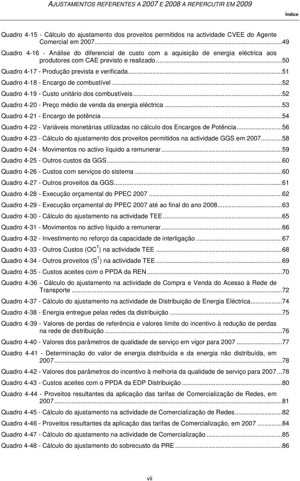 .. 51 Quadro 4-18 - Encargo de combustível... 52 Quadro 4-19 - Custo unitário dos combustíveis... 52 Quadro 4-20 - Preço médio de venda da energia eléctrica... 53 Quadro 4-21 - Encargo de potência.