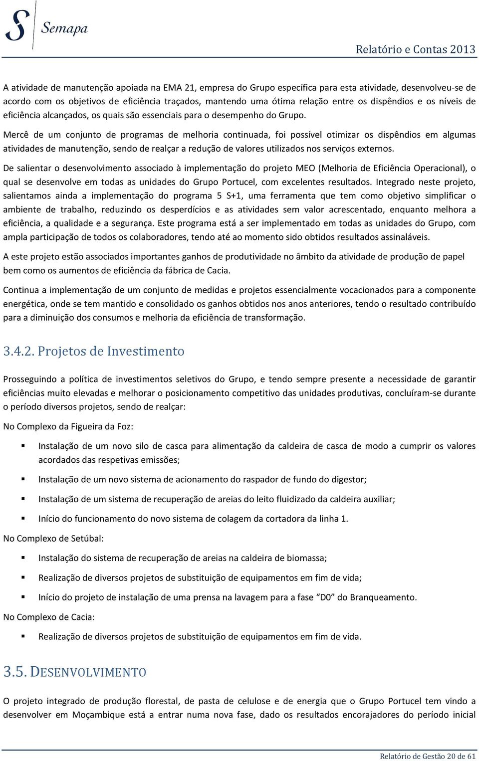 Mercê de um conjunto de programas de melhoria continuada, foi possível otimizar os dispêndios em algumas atividades de manutenção, sendo de realçar a redução de valores utilizados nos serviços