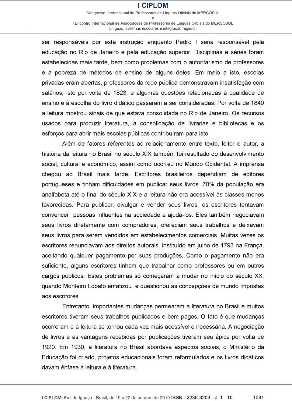 Em mio a isto, scolas privadas ram abrtas, profssors da rd pública dmonstravam insatisfação com salários, isto por volta d 1823, algumas qustõs rlacionadas à qualidad d nsino à scolha do livro