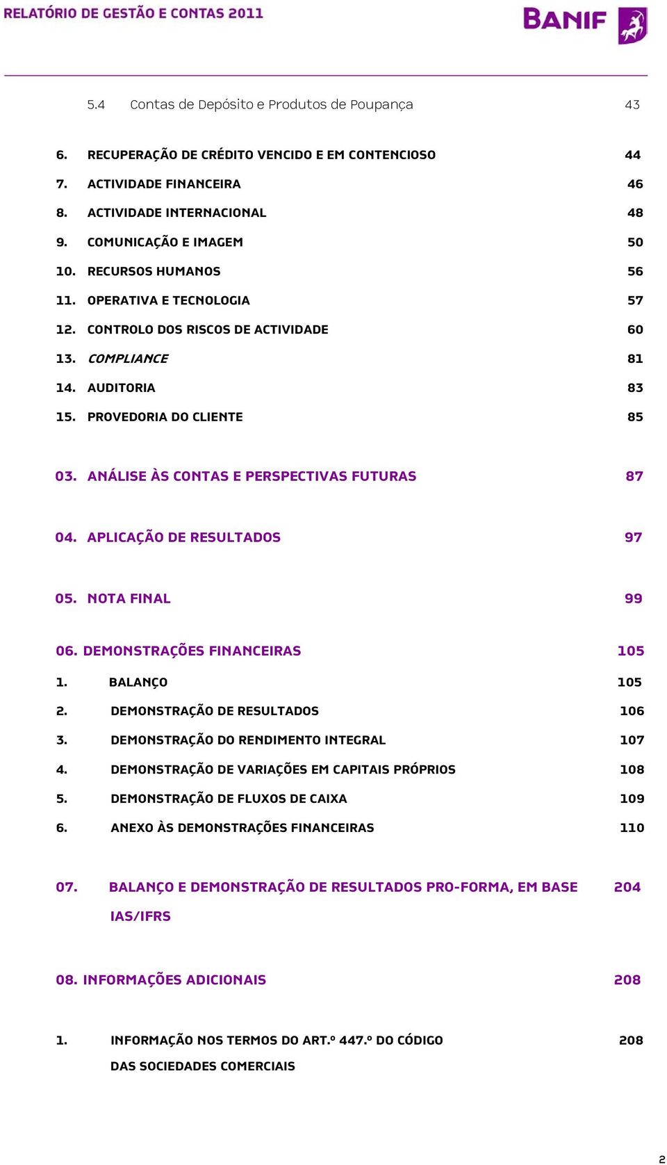 ANÁLISE ÀS CONTAS E PERSPECTIVAS FUTURAS 87 04. APLICAÇÃO DE RESULTADOS 97 05. NOTA FINAL 99 06. DEMONSTRAÇÕES FINANCEIRAS 105 1. BALANÇO 105 2. DEMONSTRAÇÃO DE RESULTADOS 106 3.