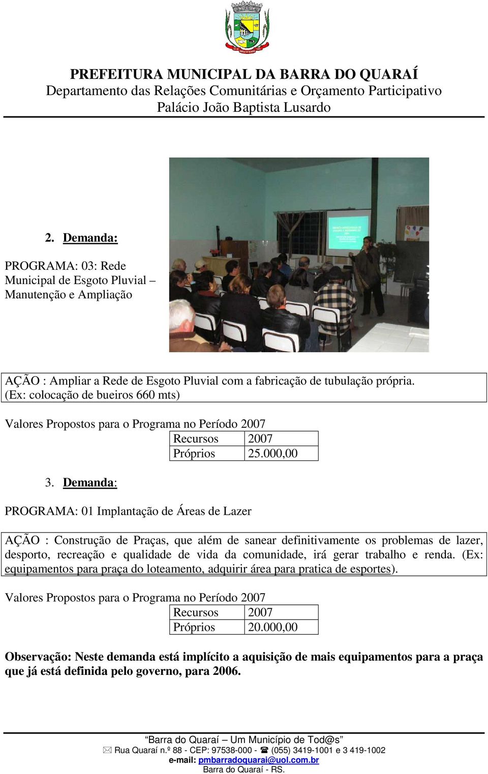 Demanda: PROGRAMA: 01 Implantação de Áreas de Lazer AÇÃO : Construção de Praças, que além de sanear definitivamente os problemas de lazer, desporto, recreação e