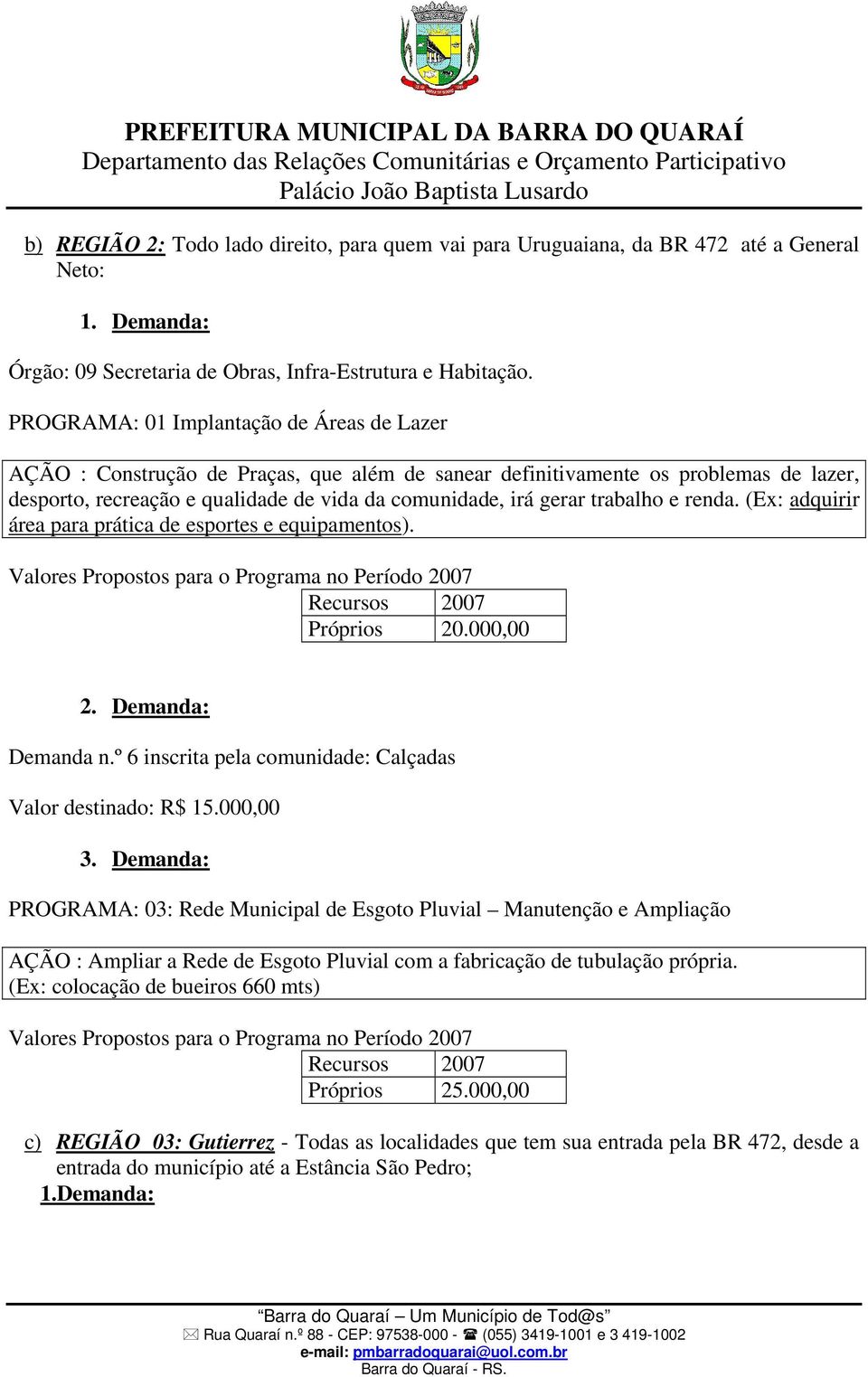 trabalho e renda. (Ex: adquirir área para prática de esportes e equipamentos). Próprios 20.000,00 2. Demanda: Demanda n.º 6 inscrita pela comunidade: Calçadas Valor destinado: R$ 15.000,00 3.