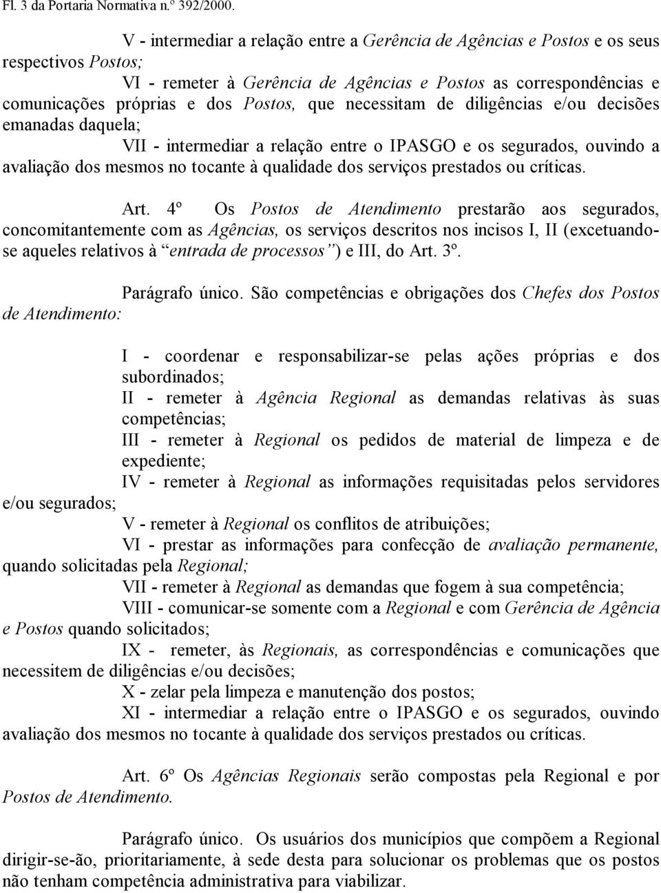 que necessitam de diligências e/ou decisões emanadas daquela; VII - intermediar a relação entre o IPASGO e os segurados, ouvindo a avaliação dos mesmos no tocante à qualidade dos serviços prestados