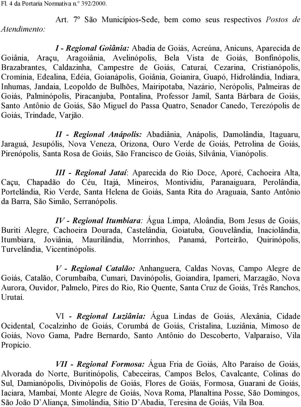 Bonfinópolis, Brazabrantes, Caldazinha, Campestre de Goiás, Caturaí, Cezarina, Cristianópolis, Cromínia, Edealina, Edéia, Goianápolis, Goiânia, Goianira, Guapó, Hidrolândia, Indiara, Inhumas,