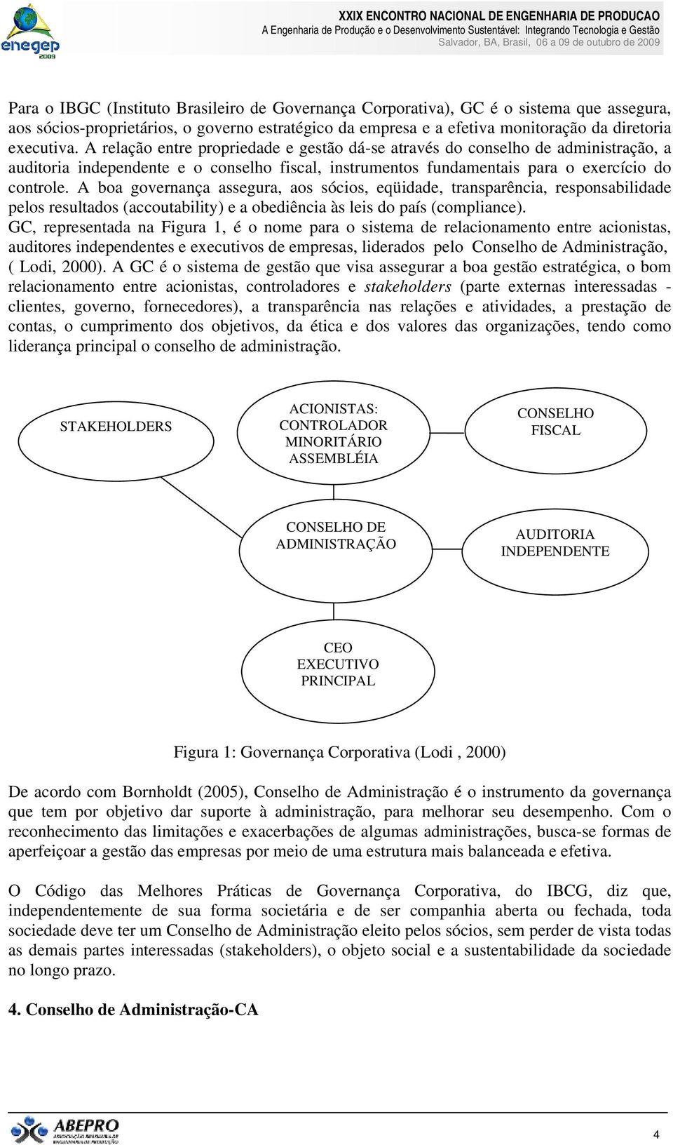 A boa governança assegura, aos sócios, eqüidade, transparência, responsabilidade pelos resultados (accoutability) e a obediência às leis do país (compliance).