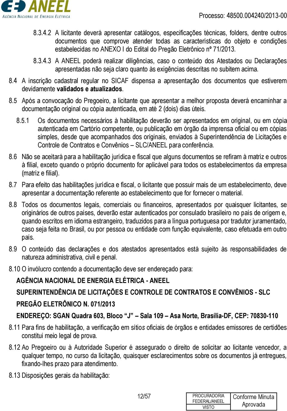 Edital do Pregão Eletrônico nº 71/2013. 3 A ANEEL poderá realizar diligências, caso o conteúdo dos Atestados ou Declarações apresentadas não seja claro quanto às exigências descritas no subitem acima.