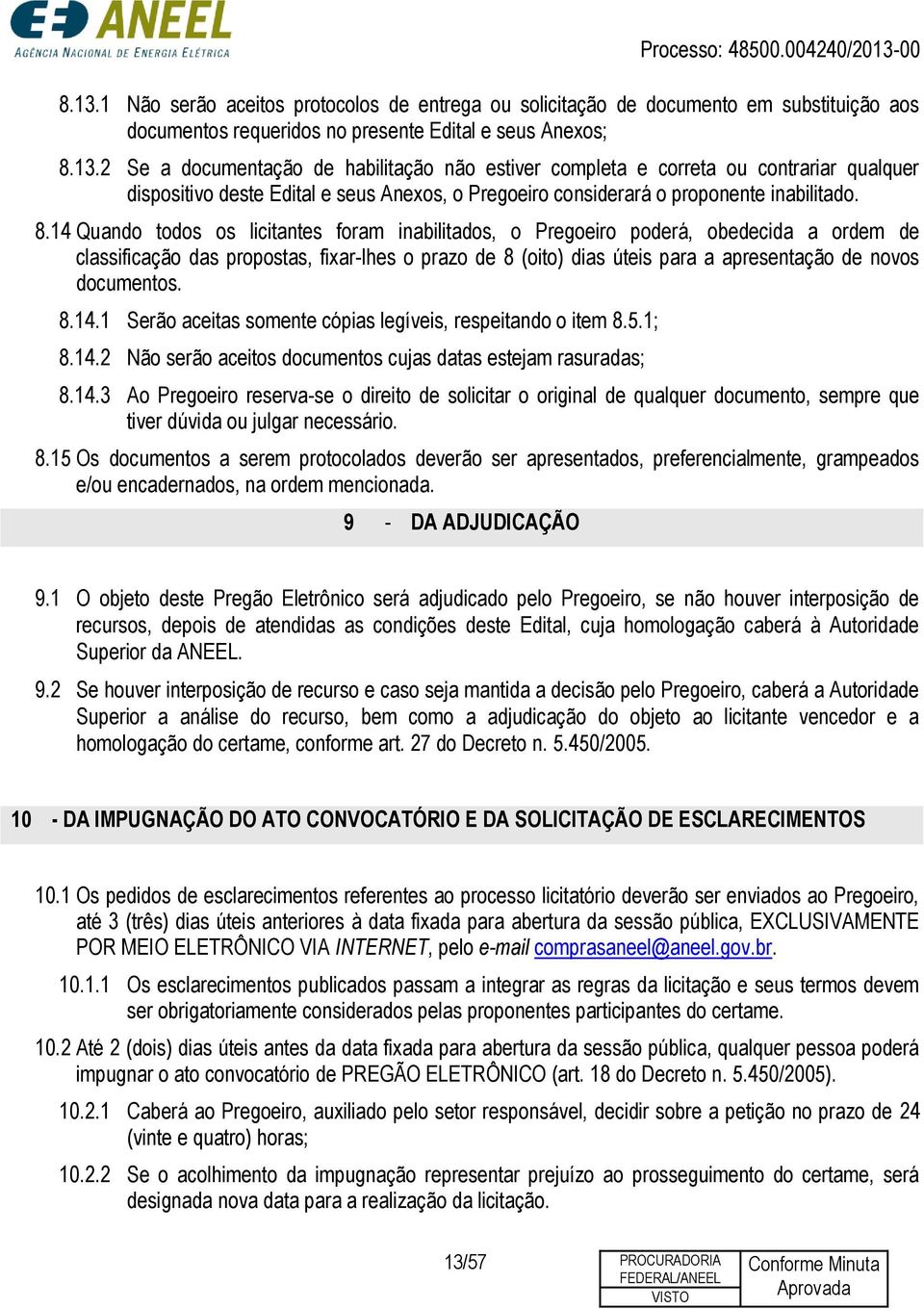 documentos. 8.14.1 Serão aceitas somente cópias legíveis, respeitando o item 8.5.1; 8.14.2 Não serão aceitos documentos cujas datas estejam rasuradas; 8.14.3 Ao Pregoeiro reserva-se o direito de solicitar o original de qualquer documento, sempre que tiver dúvida ou julgar necessário.