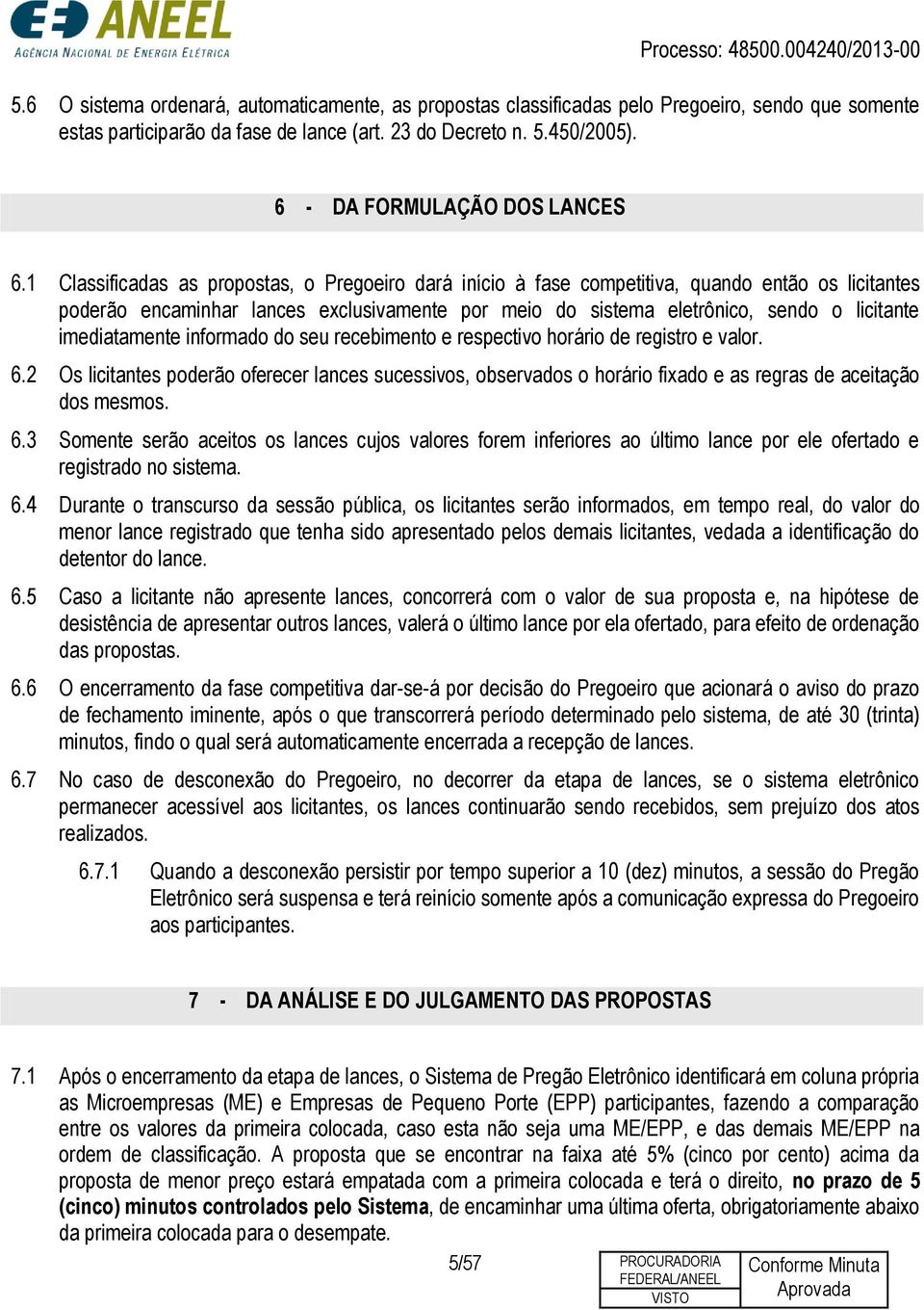 1 Classificadas as propostas, o Pregoeiro dará início à fase competitiva, quando então os licitantes poderão encaminhar lances exclusivamente por meio do sistema eletrônico, sendo o licitante