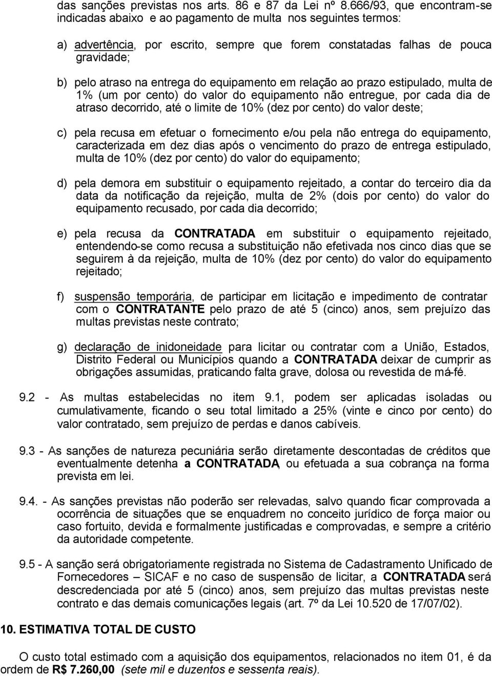 do equipamento em relação ao prazo estipulado, multa de 1% (um por cento) do valor do equipamento não entregue, por cada dia de atraso decorrido, até o limite de 10% (dez por cento) do valor deste;