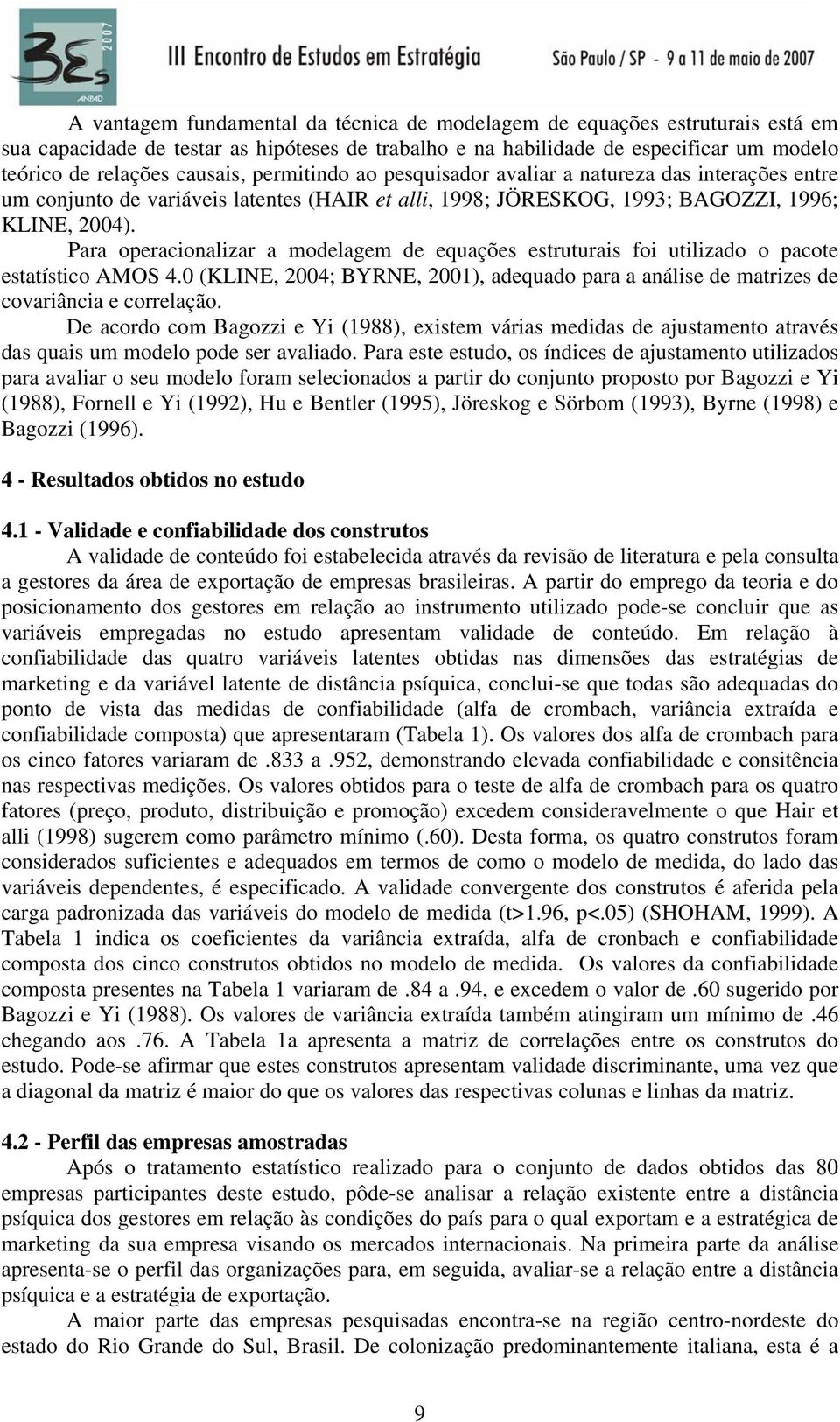 Para operacionalizar a modelagem de equações estruturais foi utilizado o pacote estatístico AMOS 4.0 (KLINE, 2004; BYRNE, 2001), adequado para a análise de matrizes de covariância e correlação.