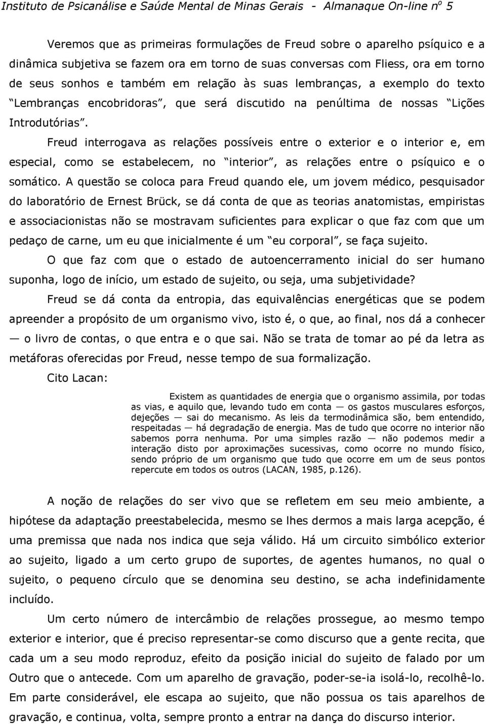 Freud interrogava as relações possíveis entre o exterior e o interior e, em especial, como se estabelecem, no interior, as relações entre o psíquico e o somático.