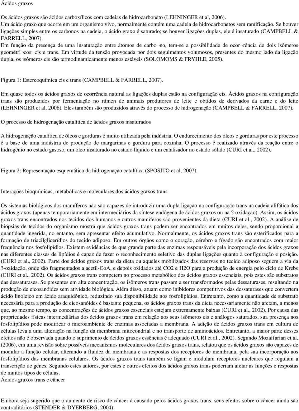 Se houver ligações simples entre os carbonos na cadeia, o ácido graxo é saturado; se houver ligações duplas, ele é insaturado (CAMPBELL & FARRELL, 2007).