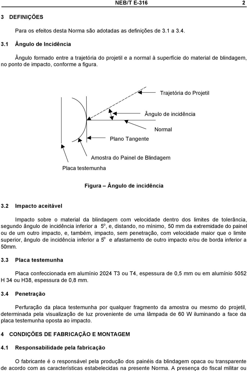 2 Impacto aceitável Impacto sobre o material da blindagem com velocidade dentro dos limites de tolerância, segundo ângulo de incidência inferior a 5 o, e, distando, no mínimo, 50 mm da extremidade do