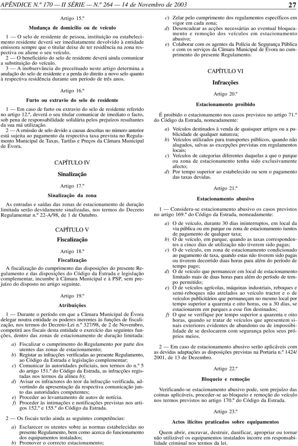 residência na zona respectiva ou aliene o seu veículo. 2 O beneficiário do selo de residente deverá ainda comunicar a substituição do veículo.