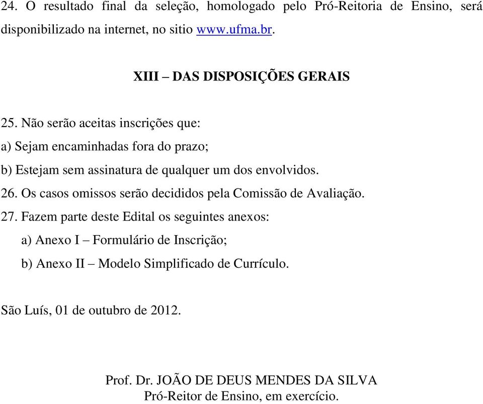 Não serão aceitas inscrições que: a) Sejam encaminhadas fora do prazo; b) Estejam sem assinatura de qualquer um dos envolvidos. 26.